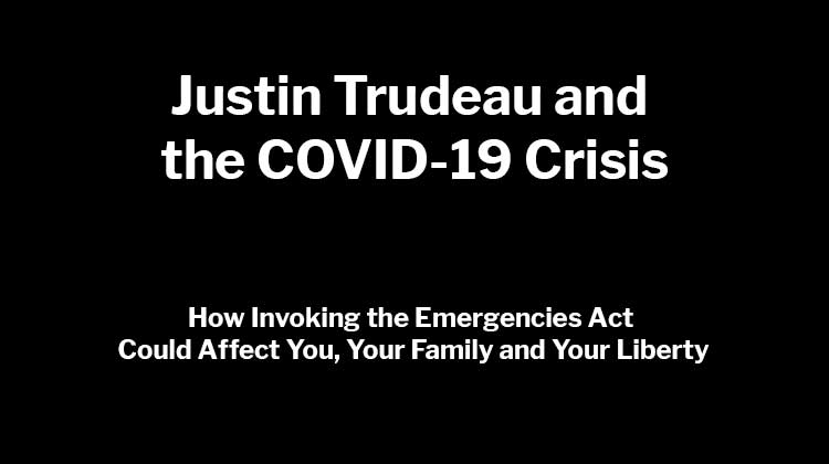 Justin Trudeau and the COVID-19 Crisis: How Invoking the Emergencies Act Could Affect You, Your Family and Your Liberty