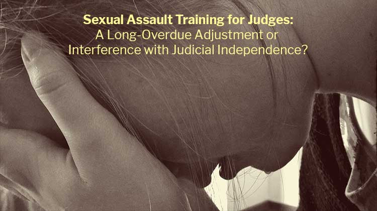 Sexual Assault Training for Judges: A Long-Overdue Adjustment or Interference with Judicial Independence?