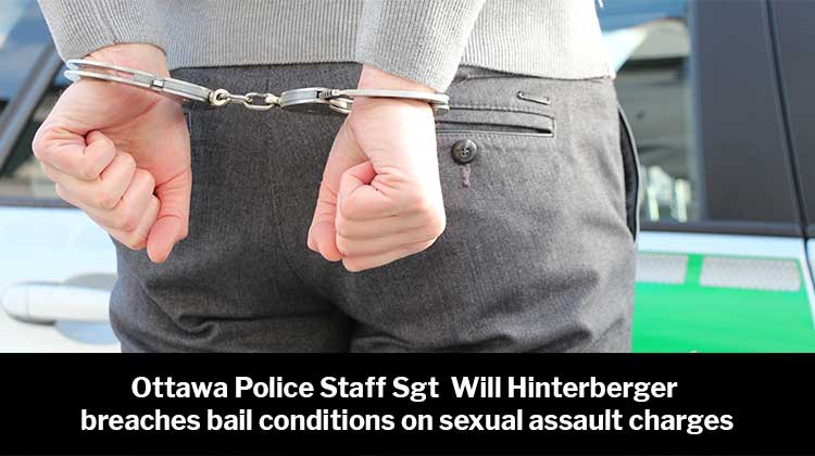 Ottawa Police Staff Sgt. Will Hinterberger Breaches Bail Conditions on Sexual Assault Charges
