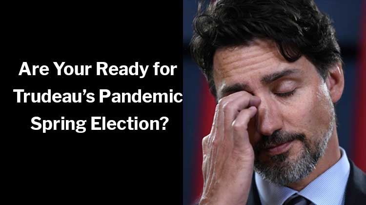Are Your Ready for Justin Trudeau’s Pandemic Spring Election?