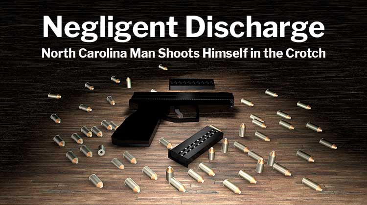 Negligent Discharge: North Carolina Man Shoots Himself in the Crotch