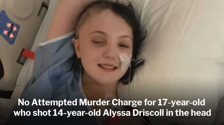 No Attempted Murder Charge for 17-year-old who shot 14-year-old Alyssa Driscoll in the head