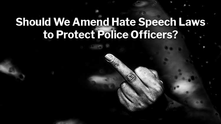 Should We Amend Hate Speech Laws to Protect Police Officers?