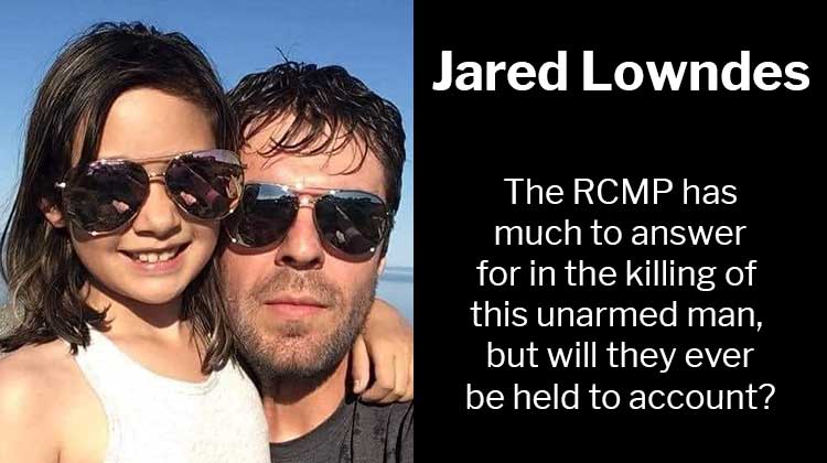 Jared Lowndes Killing: The RCMP has much to answer for in the shooting of this unarmed man, but will they ever be held to account?
